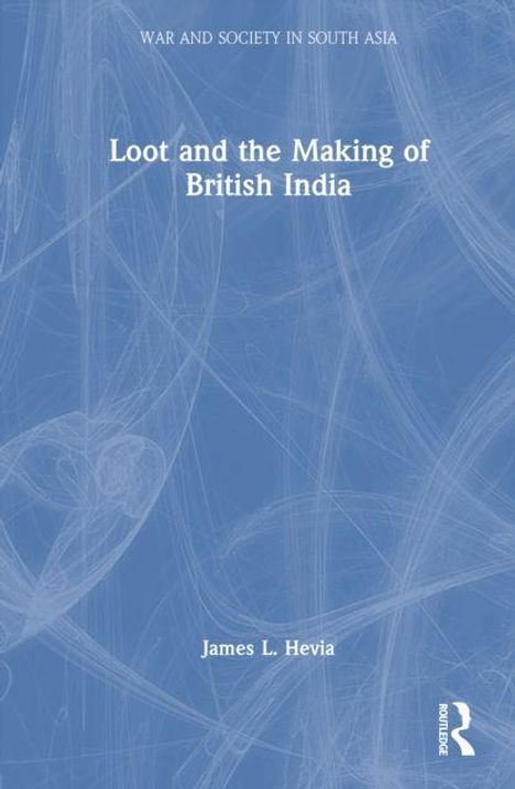Titel: "Loot and the Making of British India". Autor: James L. Hevia. Blauer Hintergrund mit abstrakten Linien.