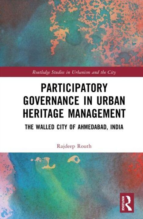 Text: "Participatory Governance in Urban Heritage Management: The Walled City of Ahmedabad, India" von Rajdeep Routh. Buntes Cover.