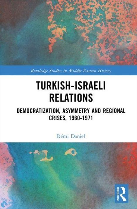 Text im oberen blauen Streifen: "Routledge Studies in Middle Eastern History". Haupttitel: "Turkish-Israeli Relations". Untertitel: "Democratization, Asymmetry and Regional Crises, 1960-1971". Autor: Rémi Daniel. Farbige, abstrakte Hintergrundgrafik, Logo unten rechts.