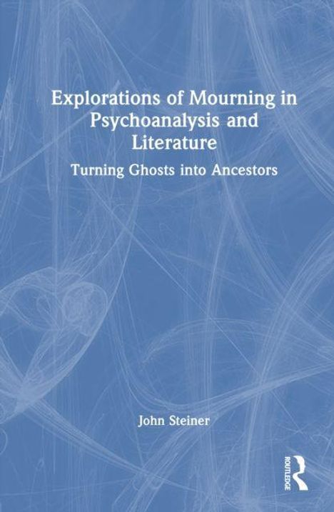 "Explorations of Mourning in Psychoanalysis and Literature: Turning Ghosts into Ancestors" von John Steiner. Blaues Design.