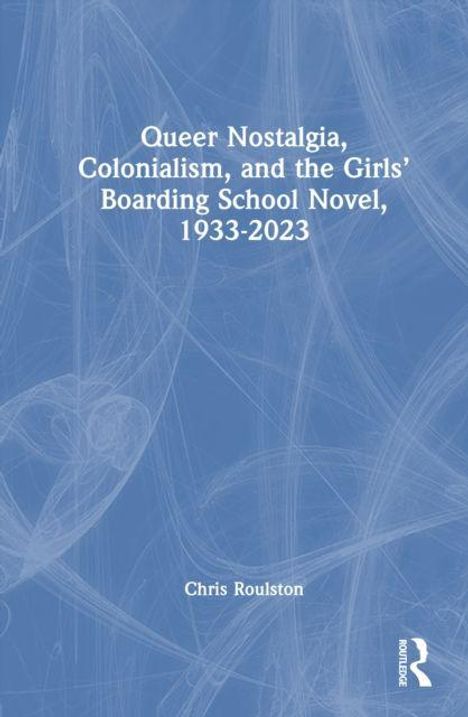"Queer Nostalgia, Colonialism, and the Girls’ Boarding School Novel, 1933-2023" von Chris Roulston. Blau-weiße abstrakte Illustration.