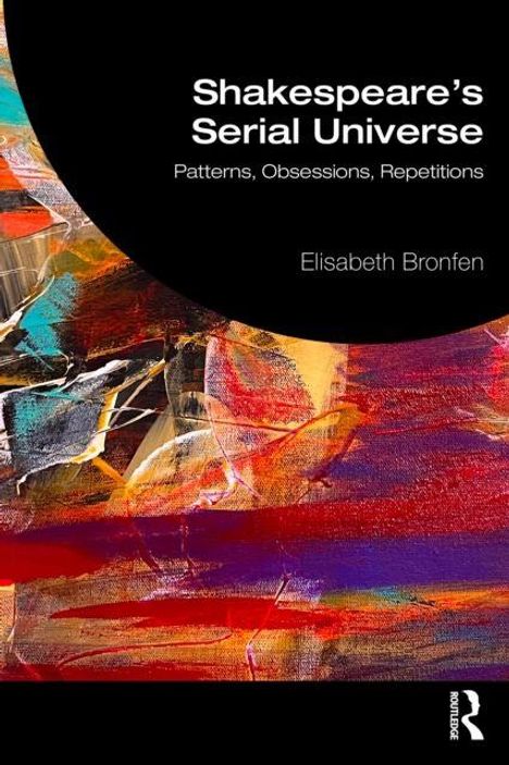 "Shakespeare's Serial Universe: Patterns, Obsessions, Repetitions" von Elisabeth Bronfen. Bunte abstrakte Kunst darunter.