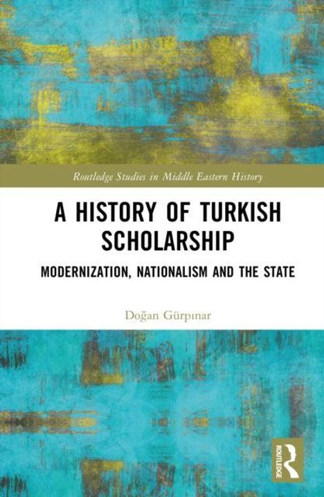 Routledge Studies in Middle Eastern History. A History of Turkish Scholarship. Modernization, Nationalism and the State. Doğan Gürpınar. Hintergrund in Blau-Gelb.