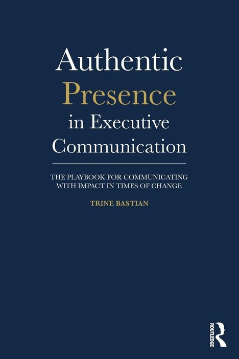"Authentic Presence in Executive Communication. The playbook for communicating with impact in times of change. Trine Bastian." Dunkler Hintergrund.