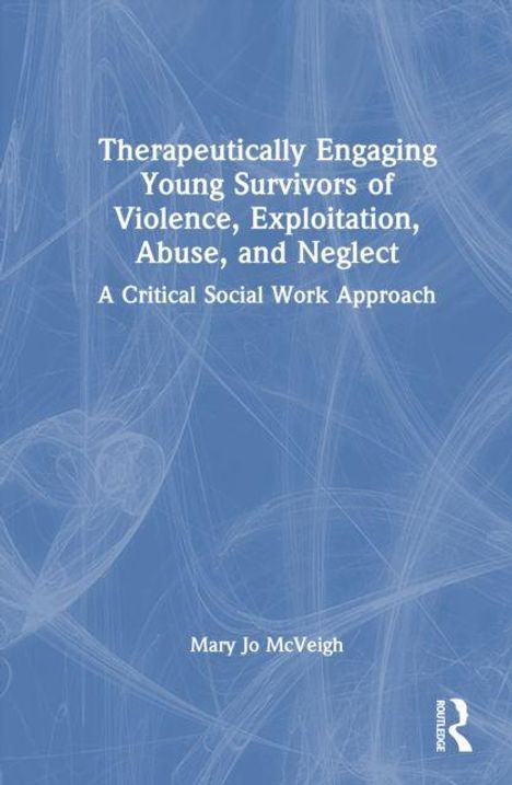 "Therapeutically Engaging Young Survivors of Violence, Exploitation, Abuse, and Neglect: A Critical Social Work Approach" von Mary Jo McVeigh. Hintergrund in Blau, grafische Linien. Routledge-Logo.