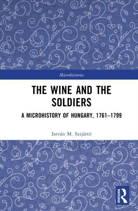 "The Wine and the Soldiers: A Microhistory of Hungary, 1761-1799” von István M. Szijártó. Blauer Hintergrund mit Blumenmuster.