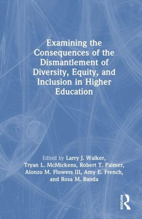 Text: "Examining the Consequences of the Dismantlement of Diversity, Equity, and Inclusion in Higher Education. Edited by Larry J. Walker, Tryan L. McMickens, Robert T. Palmer, Alonzo M. Flowers III, Amy E. French, and Rosa M. Banda." Abstrakte blaue Illustration.