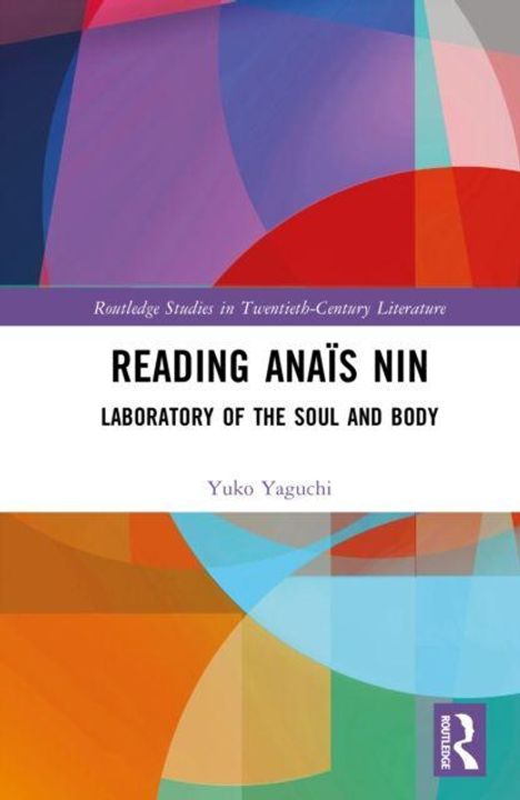 "Routledge Studies in Twentieth-Century Literature. READING ANAÏS NIN: LABORATORY OF THE SOUL AND BODY. Yuko Yaguchi." 

Bunte geometrische Formen.