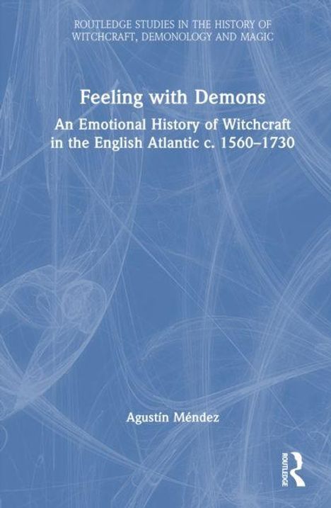 "Feeling with Demons: An Emotional History of Witchcraft in the English Atlantic c. 1560-1730" von Agustín Méndez.