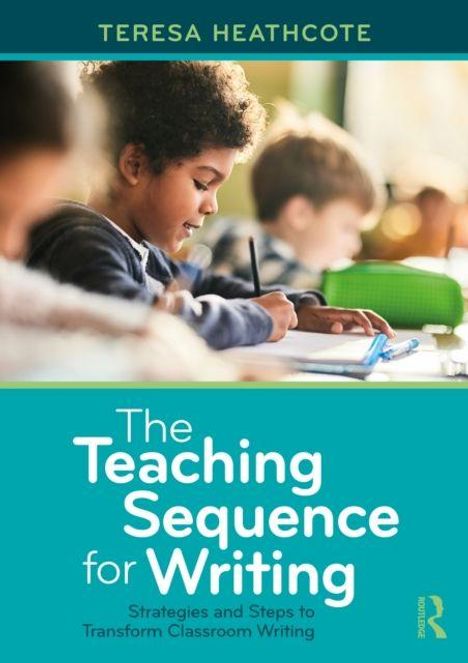 Text: "TERESA HEATHCOTE. The Teaching Sequence for Writing. Strategies and Steps to Transform Classroom Writing." Schüler schreibt.