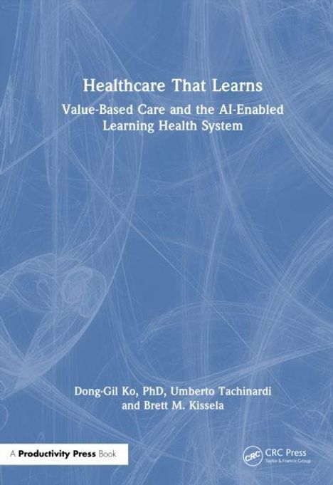 „Healthcare That Learns“: Buch über wertorientierte Versorgung und KI-gestütztes Gesundheitssystem. Autoren: Dong-Gil Ko, Umberto Tachinardi, Brett M. Kissela.