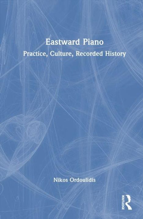 "Eastward Piano: Practice, Culture, Recorded History" von Nikos Ordoulidis. Blaues Cover mit weißen Linien und einem Logo.