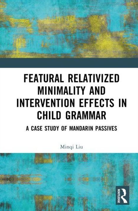 "Featural Relativized Minimality and Intervention Effects in Child Grammar: A Case Study of Mandarin Passives" von Minqi Liu. Hintergrund hat blaue und gelbe abstrakte Muster.