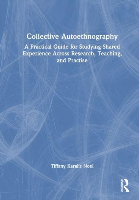 "Collective Autoethnography: A Practical Guide for Studying Shared Experience Across Research, Teaching, and Practise." Autor: Tiffany Karalis Noel. Hintergrund in Blau mit weißen Linien.
