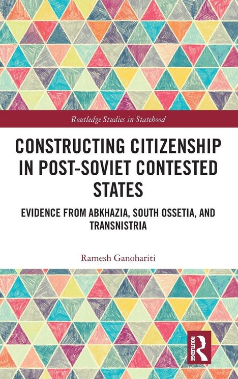 "Constructing Citizenship in Post-Soviet Contested States: Evidence from Abkhazia, South Ossetia, and Transnistria" von Ramesh Ganohariti. Buntes, geometrisches Muster.