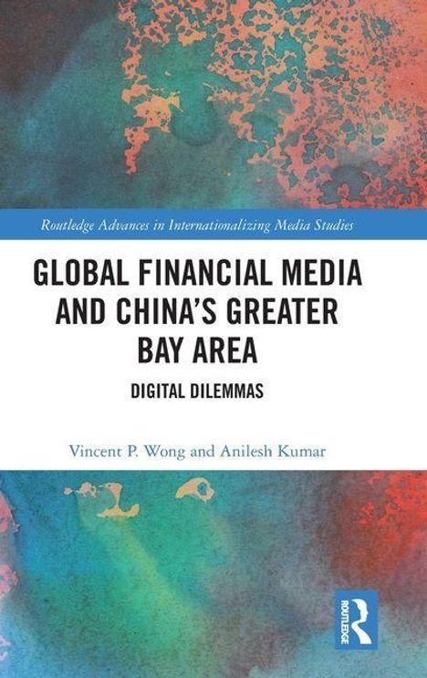 "GLOBAL FINANCIAL MEDIA AND CHINA'S GREATER BAY AREA: DIGITAL DILEMMAS" von Vincent P. Wong, Anilesh Kumar. Bunten Hintergrund.
