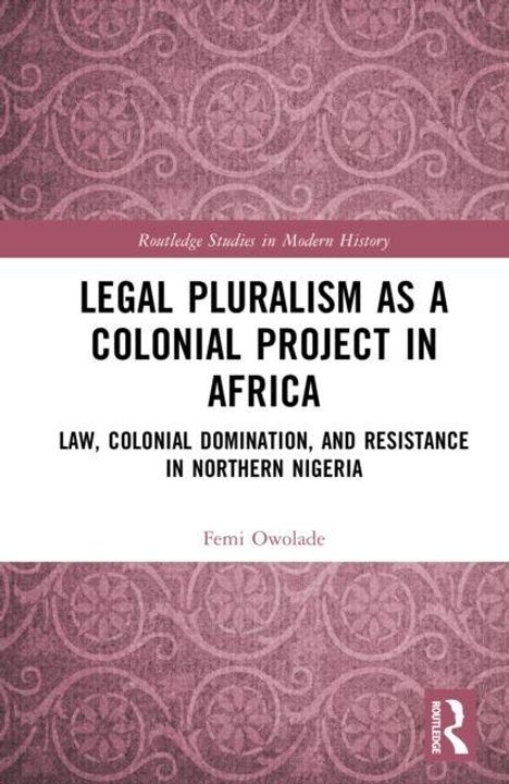 "Legal Pluralism as a Colonial Project in Africa. Law, Colonial Domination, and Resistance in Northern Nigeria" von Femi Owolade.