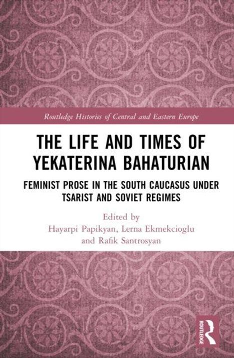 "The Life and Times of Yekaterina Bahaturian: Feminist Prose in the South Caucasus under Tsarist and Soviet Regimes." Cover mit Muster.