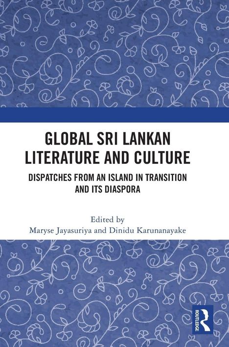 "Global Sri Lankan Literature and Culture; Dispatches from an Island in Transition and Its Diaspora; editiert von Maryse Jayasuriya und Dinidu Karunanayake. Blaues florales Muster im Hintergrund."