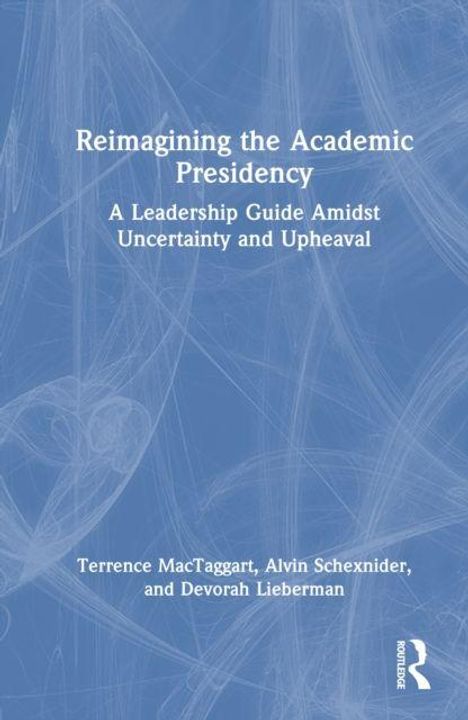 Titel: Reimagining the Academic Presidency. Untertitel: A Leadership Guide Amidst Uncertainty and Upheaval. Autoren: Terrence MacTaggart, Alvin Schexnider, Devorah Lieberman. Hintergrund: Blau mit abstrakten weißen Linien, Logo von Routledge.
