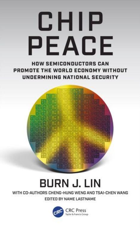 "CHIP PEACE: How semiconductors can promote the world economy without undermining national security" von Burn J. Lin.