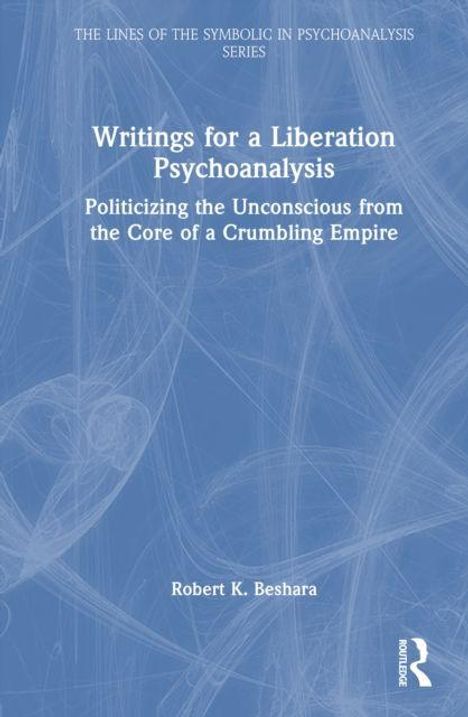 Titel: "Writings for a Liberation Psychoanalysis". Untertitel: "Politicizing the Unconscious from the Core of a Crumbling Empire". Autor: Robert K. Beshara. Hintergrund in Blau mit abstrakten Linien. Logo unten rechts.