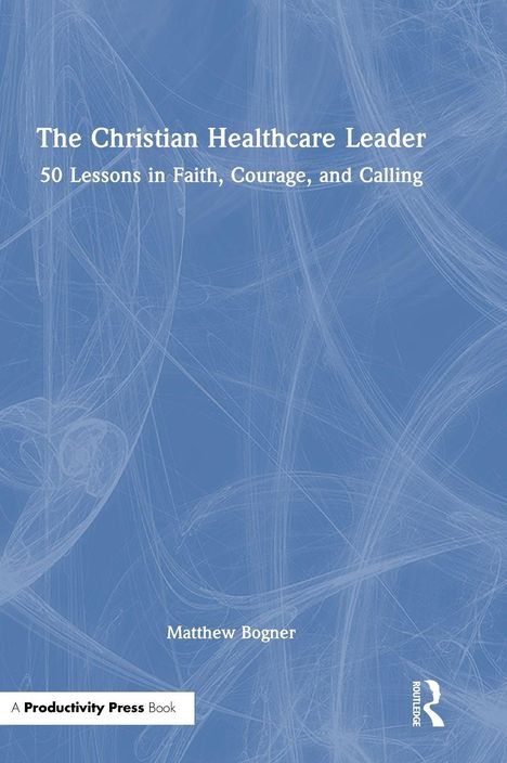"The Christian Healthcare Leader: 50 Lessons in Faith, Courage, and Calling" von Matthew Bogner vor blauem Hintergrund.