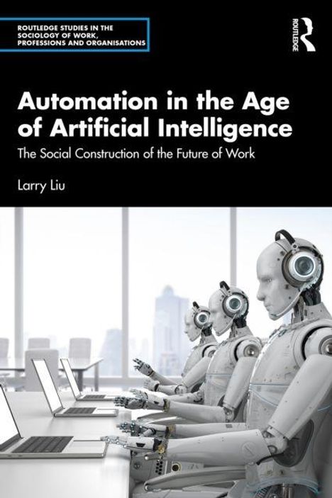 "Automation in the Age of Artificial Intelligence: The Social Construction of the Future of Work" von Larry Liu. Drei humanoide Roboter an Computern in einem modernen Büro.