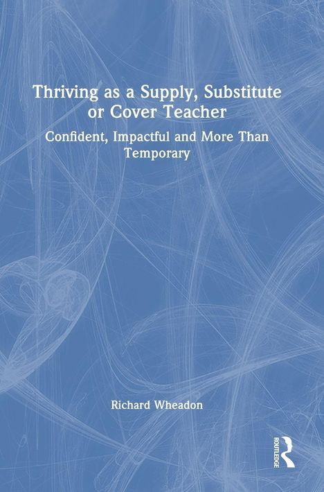 Thriving as a Supply, Substitute or Cover Teacher: Confident, Impactful and More Than Temporary. Richard Wheadon. Blauer Hintergrund.