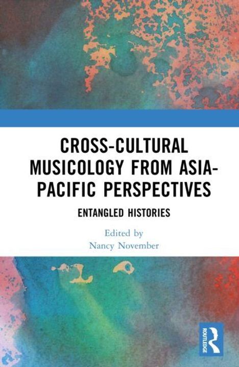 Titel: Cross-Cultural Musicology from Asia-Pacific Perspectives. Untertitel: Entangled Histories. Herausgeber: Nancy November. Farbig abstrahierter Hintergrund. Routledge-Logo.