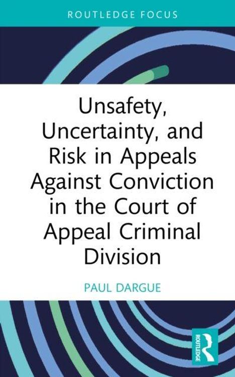 „Unsafety, Uncertainty, and Risk in Appeals Against Conviction in the Court of Appeal Criminal Division“ von Paul Dargue.
