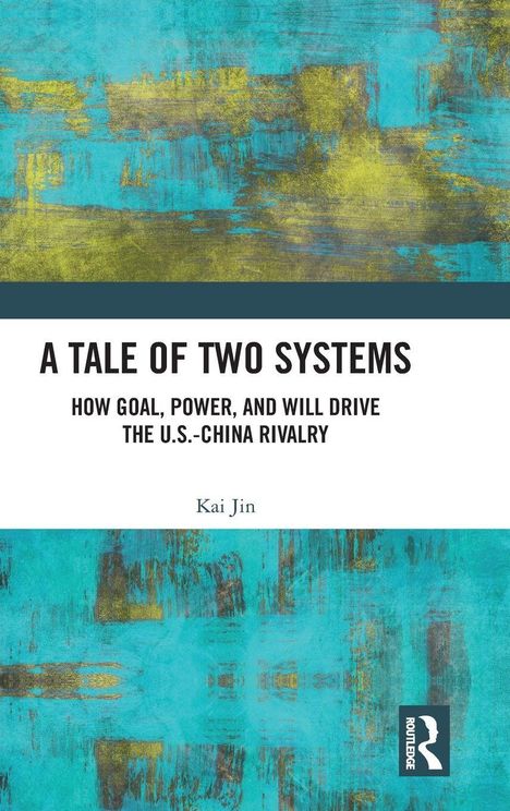 Titel: A TALE OF TWO SYSTEMS. Untertitel: HOW GOAL, POWER, AND WILL DRIVE THE U.S.-CHINA RIVALRY. Autor: Kai Jin. Buntes, abstraktes Muster.