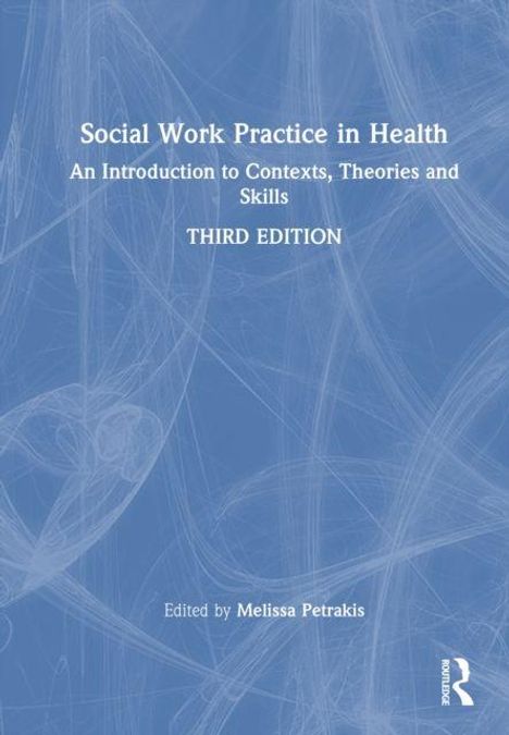 „Social Work Practice in Health: An Introduction to Contexts, Theories and Skills, Third Edition. Edited by Melissa Petrakis.“