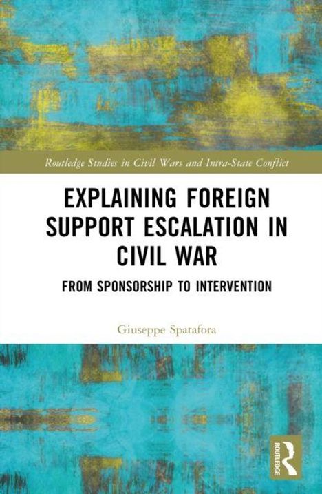 Ein Buchcover mit dem Titel: "Explaining Foreign Support Escalation in Civil War: From Sponsorship to Intervention," von Giuseppe Spatafora. Oben ein Muster in Türkis und Gold.