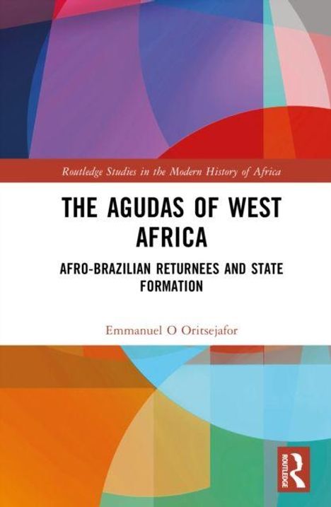 "The Agudas of West Africa: Afro-Brazilian Returnees and State Formation" von Emmanuel O Oritsejafor. Farbig abstraktes Design.