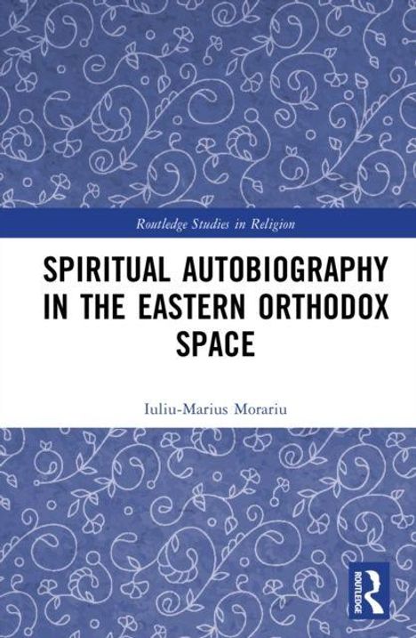 „SPIRITUAL AUTOBIOGRAPHY IN THE EASTERN ORTHODOX SPACE“, Autor: Iuliu-Marius Morariu. Blauer Hintergrund mit weißen Ornamenten.