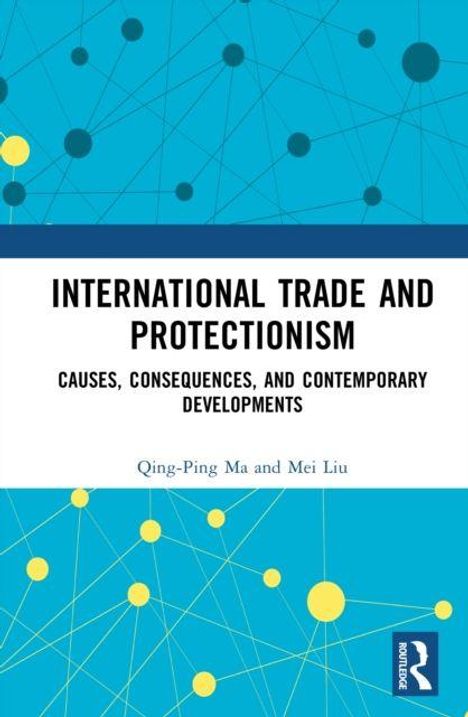 „INTERNATIONAL TRADE AND PROTECTIONISM: Causes, Consequences, and Contemporary Developments“ von Qing-Ping Ma und Mei Liu.