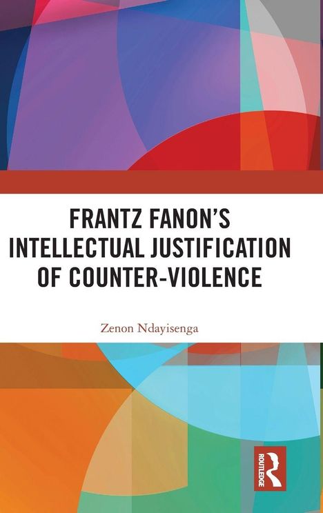 Titel: "Frantz Fanon's Intellectual Justification of Counter-Violence". Autor: Zenon Ndayisenga. Bunte abstrakte Formen.