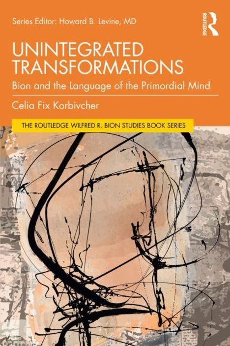 Titel: "UNINTEGRATED TRANSFORMATIONS". Untertitel: "Bion and the Language of the Primordial Mind". Autor: Celia Fix Korbivcher. Illustration mit abstrakten Linien.