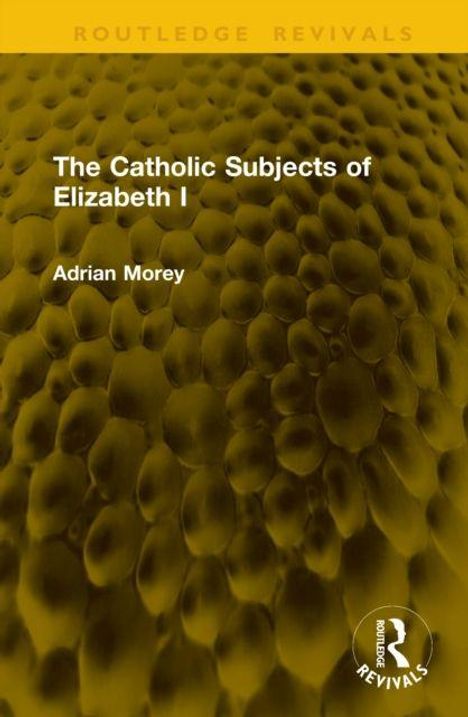 Text: "The Catholic Subjects of Elizabeth I" und "Adrian Morey". Hintergrund: gelbes Muster, Logo unten rechts.
