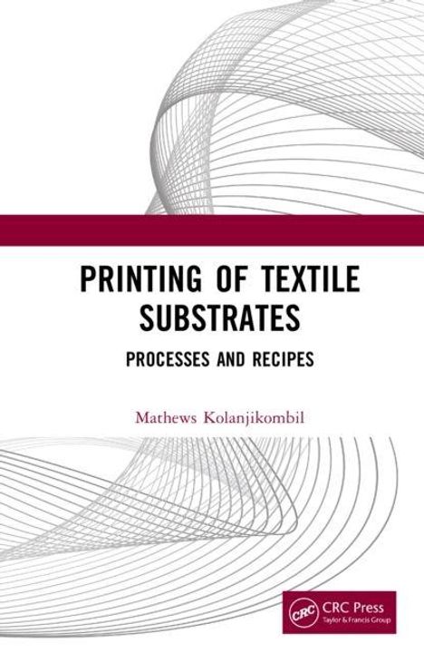Titel: Printing of Textile Substrates. Untertitel: Processes and Recipes. Autor: Mathews Kolanjikombil. Liniengrafik und CRC Press Logo.