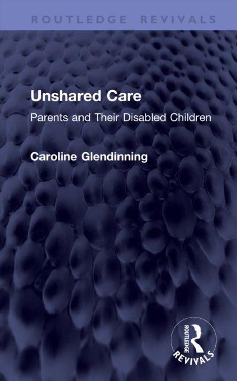 Titel: Unshared Care: Parents and Their Disabled Children. Autor: Caroline Glendinning. Strukturierte, dunkelblaue Oberfläche.