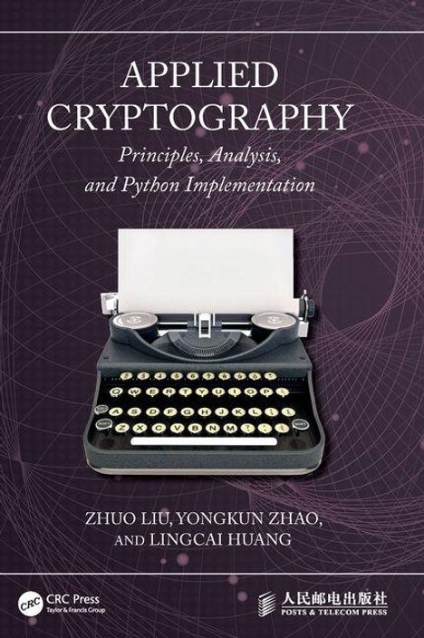 Text: "APPLIED CRYPTOGRAPHY, Principles, Analysis, and Python Implementation, ZHUO LIU, YONGKUN ZHAO, LINGCAI HUANG".  
Eine Schreibmaschine auf abstraktem Hintergrund.
