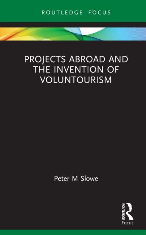Buchcover: "Projects Abroad and the Invention of Voluntourism" von Peter M Slowe, grüner Balken oben, schlichtes Design.