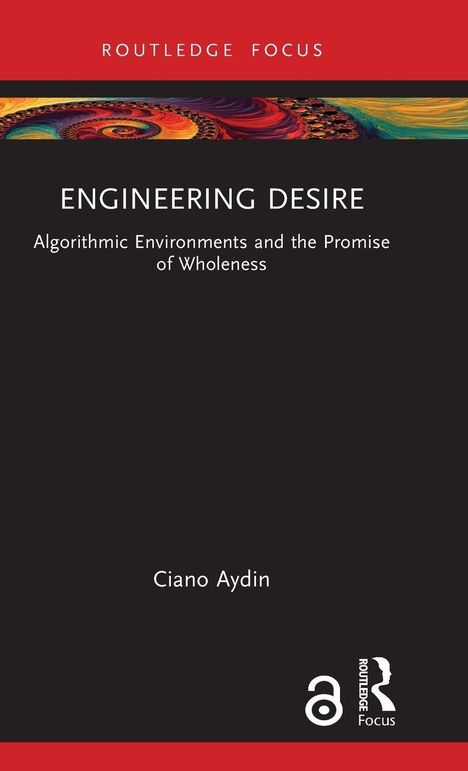 "ENGINEERING DESIRE: Algorithmic Environments and the Promise of Wholeness" von Ciano Aydin. Farbige Spirale, Routledge-Logo.