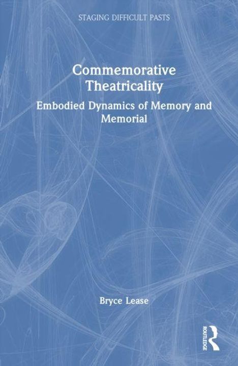Titel: Commemorative Theatricality. Untertitel: Embodied Dynamics of Memory and Memorial. Autor: Bryce Lease. Blaues Muster.