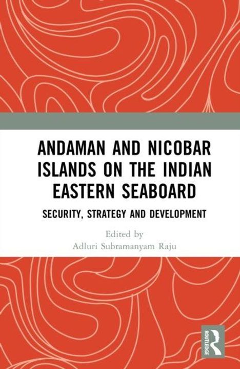 "Andaman and Nicobar Islands on the Indian Eastern Seaboard: Security, Strategy and Development. Edited by Adluri Subramanyam Raju."