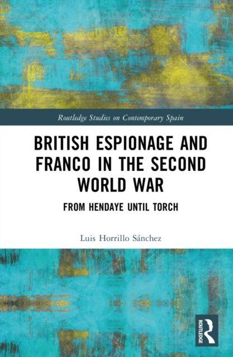 Ein Buchcover mit dem Titel "British Espionage and Franco in the Second World War" von Luis H. Sánchez, mit abstrakten Türkis- und Gelbtönen.