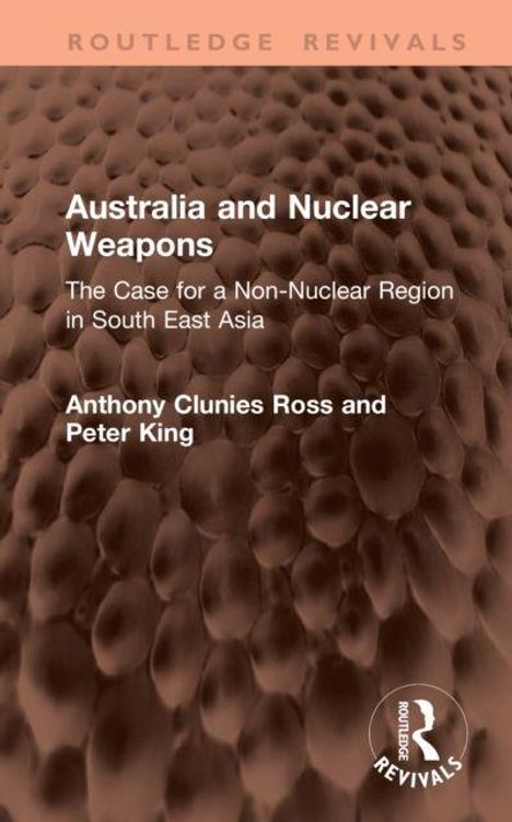 Text: "Australia and Nuclear Weapons: The Case for a Non-Nuclear Region in South East Asia" von Anthony Clunies Ross und Peter King. Hintergrund: Braune strukturierte Oberfläche. Oben ein rosa Balken mit "Routledge Revivals". Unten ein Logo.