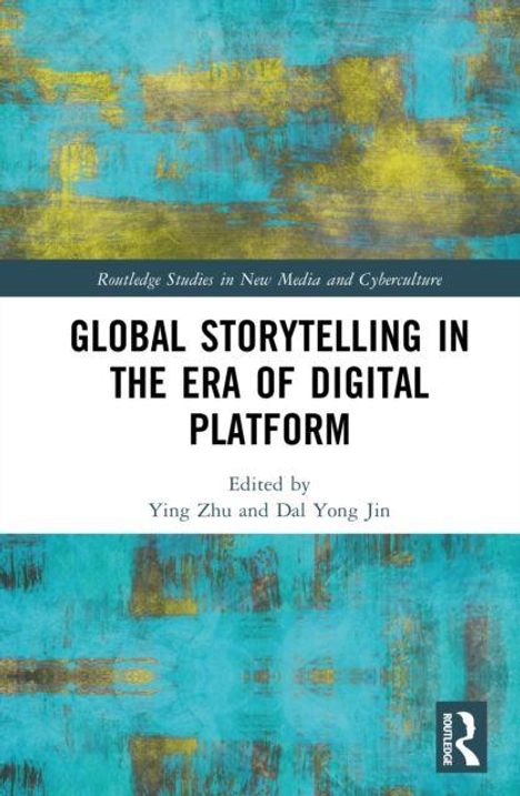 Text oben: "Routledge Studies in New Media and Cyberculture". 
Titel: "Global Storytelling in the Era of Digital Platform". 
Editoren: Ying Zhu und Dal Yong Jin. Hintergrund abstrakt in Gelb und Blau.